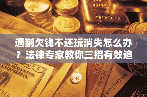武汉遇到欠钱不还玩消失怎么办？法律专家教你三招有效追债！