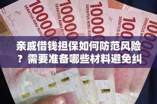 武汉亲戚借钱担保如何防范风险？需要准备哪些材料避免纠纷？