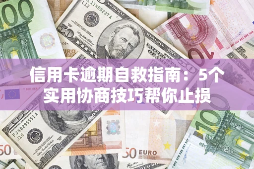 武汉信用卡逾期自救指南：5个实用协商技巧帮你止损