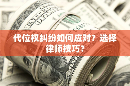 武汉代位权纠纷如何应对？选择律师技巧？
