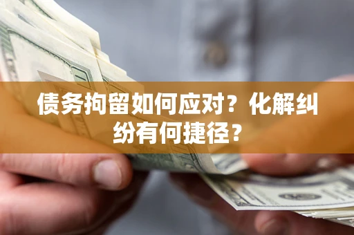 武汉债务拘留如何应对？化解纠纷有何捷径？