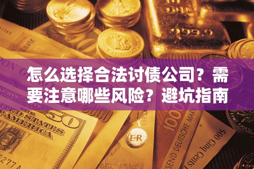 武汉怎么选择合法讨债公司？需要注意哪些风险？避坑指南来了！
