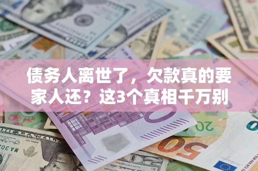 武汉债务人离世了，欠款真的要家人还？这3个真相千万别弄错