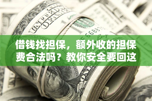 武汉借钱找担保，额外收的担保费合法吗？教你安全要回这笔钱