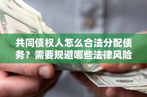 武汉共同债权人怎么合法分配债务？需要规避哪些法律风险？