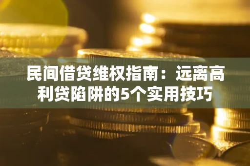 武汉民间借贷维权指南：远离高利贷陷阱的5个实用技巧