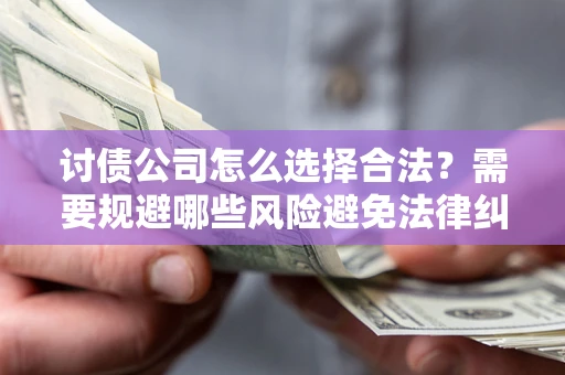 武汉讨债公司怎么选择合法?需要规避哪些风险避免法律纠纷? 武汉讨债公司怎么选择合法?需要规避哪些风险避免法律纠纷?