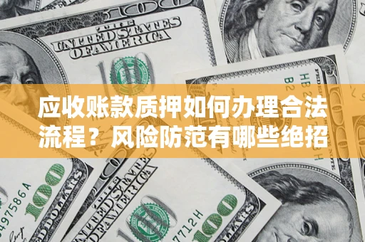 武汉应收账款质押如何办理合法流程？风险防范有哪些绝招？
