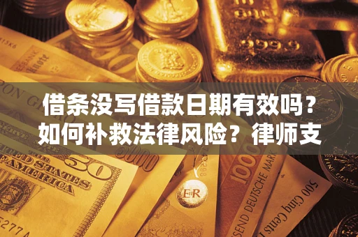 武汉借条没写借款日期有效吗？如何补救法律风险？律师支招