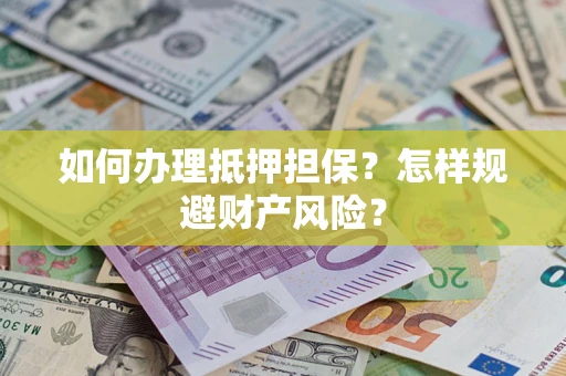 武汉如何办理抵押担保？怎样规避财产风险？