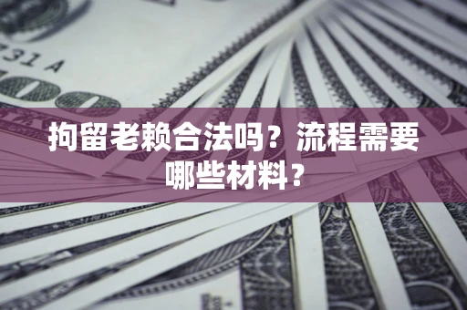 武汉拘留老赖合法吗？流程需要哪些材料？