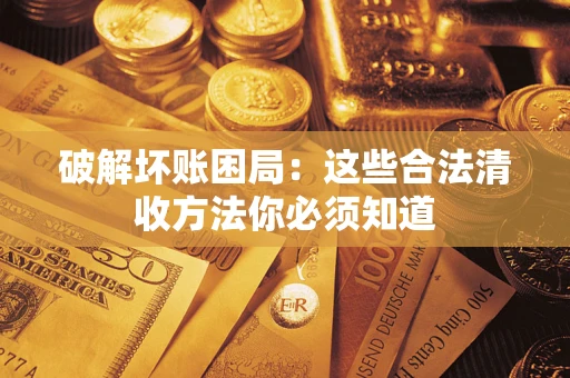 武汉破解坏账困局：这些合法清收方法你必须知道