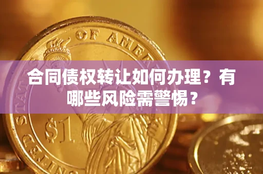 武汉合同债权转让如何办理？有哪些风险需警惕？