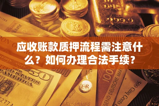 武汉应收账款质押流程需注意什么？如何办理合法手续？