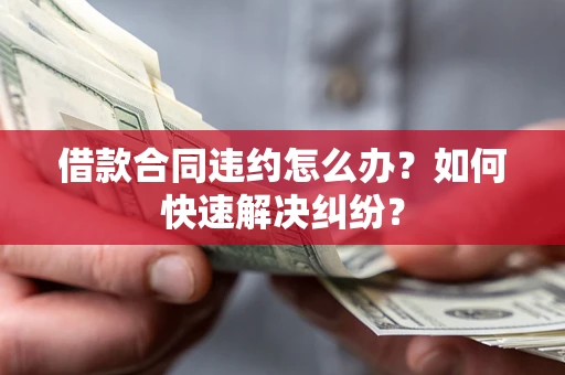 武汉借款合同违约怎么办？如何快速解决纠纷？