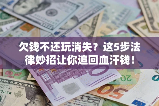 武汉欠钱不还玩消失？这5步法律妙招让你追回血汗钱！