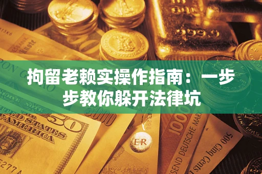 武汉拘留老赖实操作指南：一步步教你躲开法律坑
