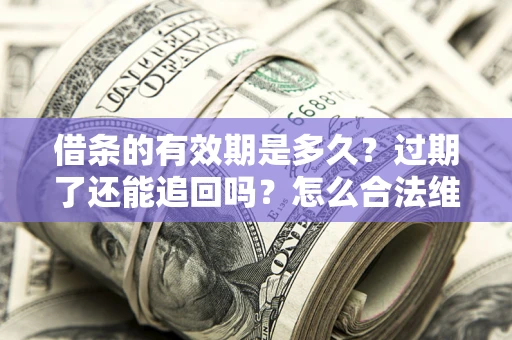武汉借条的有效期是多久？过期了还能追回吗？怎么合法维权？