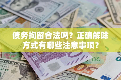 武汉债务拘留合法吗？正确解除方式有哪些注意事项？