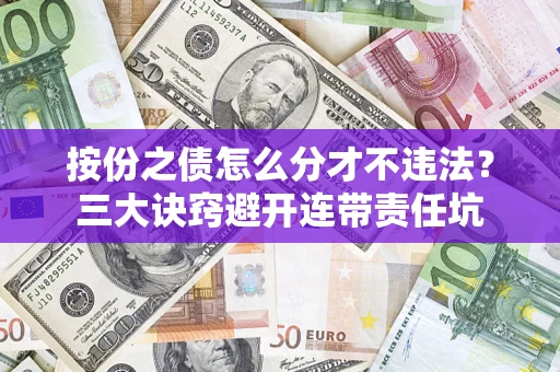 武汉按份之债怎么分才不违法？三大诀窍避开连带责任坑