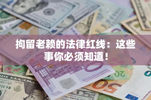 武汉拘留老赖的法律红线：这些事你必须知道！