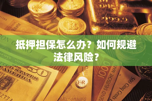 武汉抵押担保怎么办？如何规避法律风险？