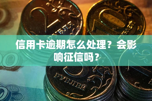 武汉信用卡逾期怎么处理？会影响征信吗？