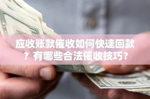 武汉应收账款催收如何快速回款？有哪些合法催收技巧？