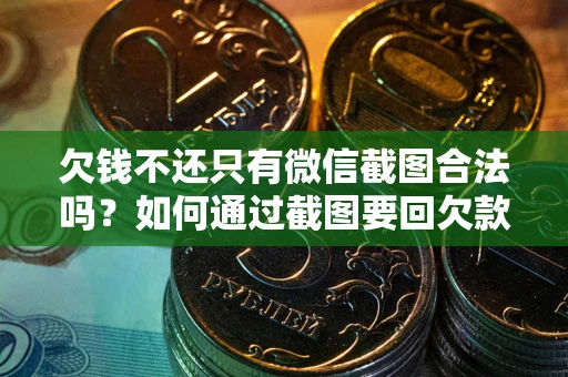 武汉欠钱不还只有微信截图合法吗？如何通过截图要回欠款？