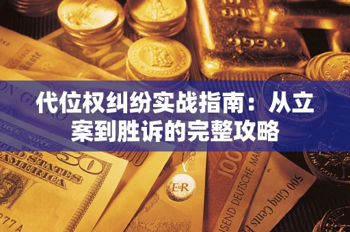 武汉代位权纠纷实战指南：从立案到胜诉的完整攻略