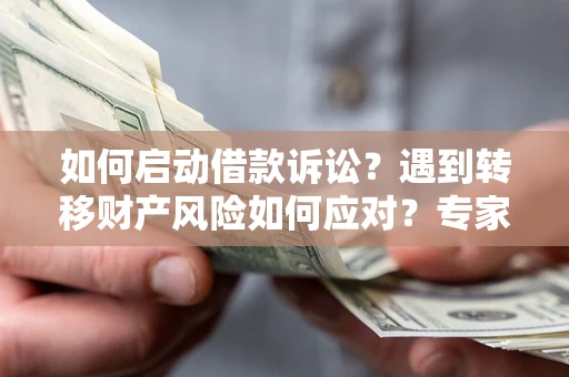 武汉如何启动借款诉讼？遇到转移财产风险如何应对？专家解局支招