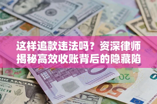 武汉这样追款违法吗？资深律师揭秘高效收账背后的隐藏陷阱