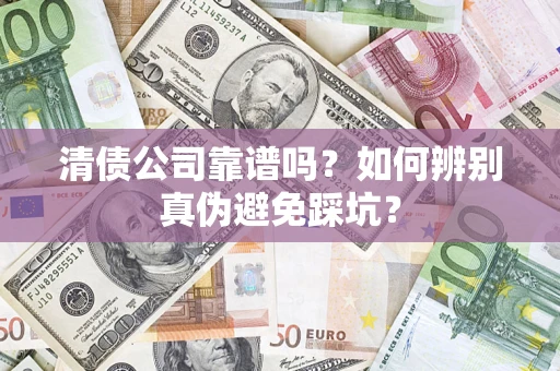 武汉清债公司靠谱吗？如何辨别真伪避免踩坑？