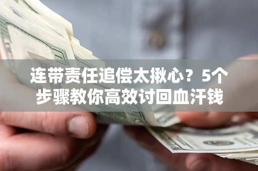 武汉连带责任追偿太揪心？5个步骤教你高效讨回血汗钱