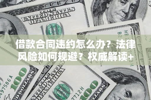 武汉借款合同违约怎么办?法律风险如何规避?权威解读+实用指南 武汉借款合同违约怎么办?法律风险如何规避?权威解读+实用指南