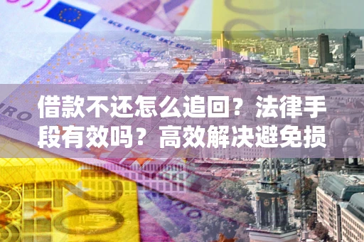 武汉借款不还怎么追回？法律手段有效吗？高效解决避免损失