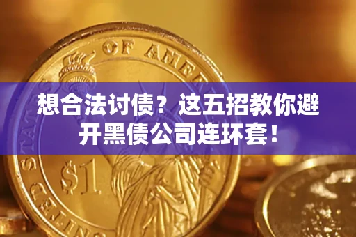 武汉想合法讨债？这五招教你避开黑债公司连环套！
