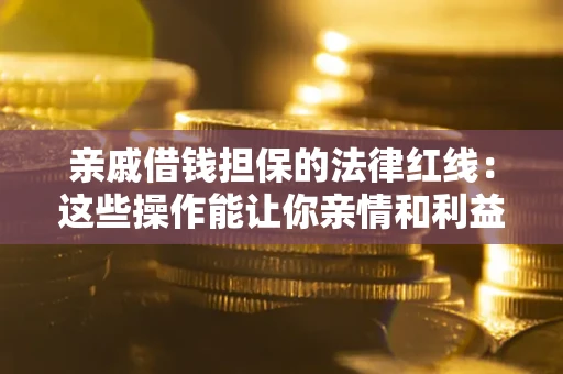 武汉亲戚借钱担保的法律红线：这些操作能让你亲情和利益两不误
