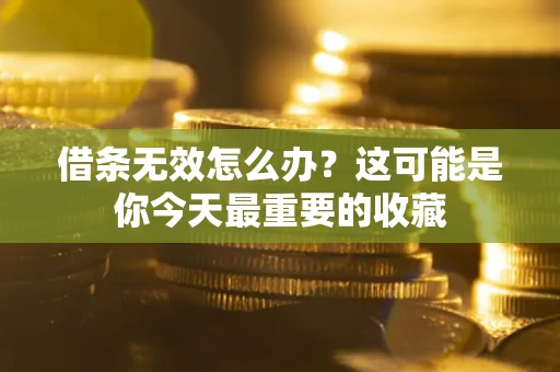 武汉借条无效怎么办？这可能是你今天最重要的收藏