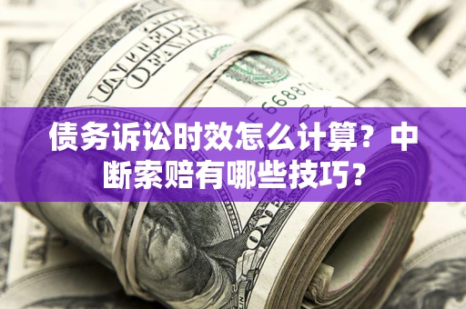 武汉债务诉讼时效怎么计算？中断索赔有哪些技巧？