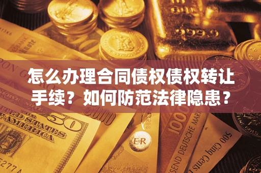 武汉怎么办理合同债权债权转让手续？如何防范法律隐患？