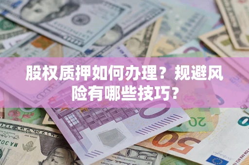 武汉股权质押如何办理？规避风险有哪些技巧？