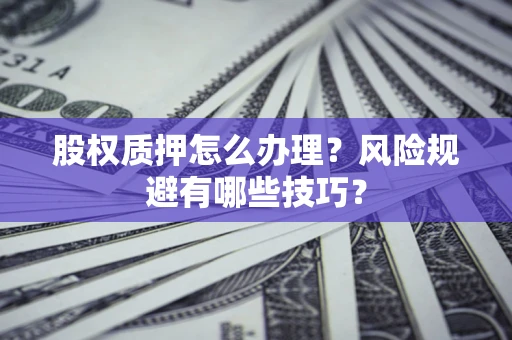 武汉股权质押怎么办理？风险规避有哪些技巧？