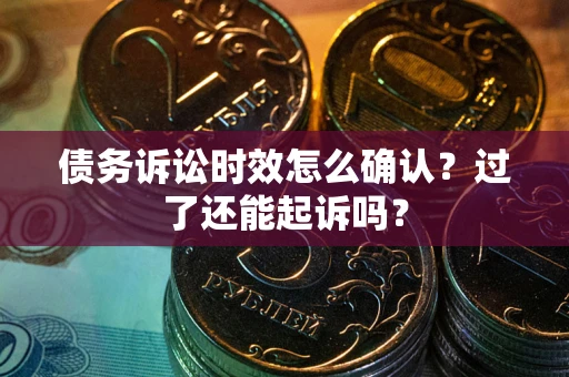 武汉债务诉讼时效怎么确认？过了还能起诉吗？