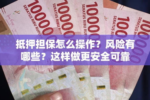 武汉抵押担保怎么操作？风险有哪些？这样做更安全可靠