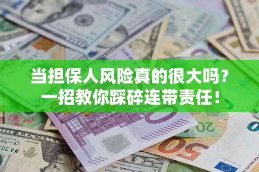 武汉当担保人风险真的很大吗？一招教你踩碎连带责任！