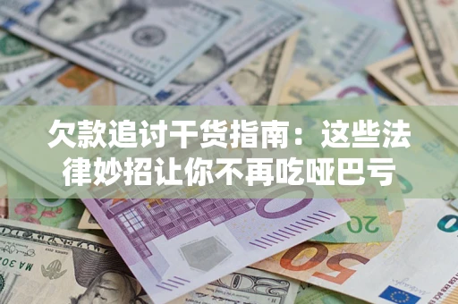 武汉欠款追讨干货指南：这些法律妙招让你不再吃哑巴亏