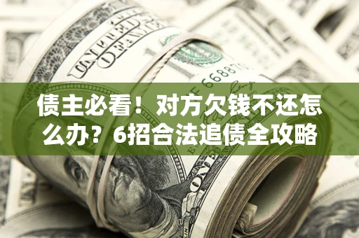 武汉债主必看！对方欠钱不还怎么办？6招合法追债全攻略