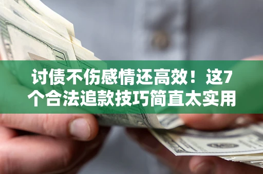 武汉讨债不伤感情还高效！这7个合法追款技巧简直太实用