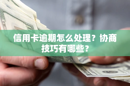 武汉信用卡逾期怎么处理？协商技巧有哪些？